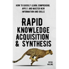 Rapid Knowledge Acquisition & Synthesis: How to Quickly Learn, Comprehend, Apply, and Master New Information and Skills - Paperback