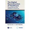 The Digital Reconstruction of Healthcare: Transitioning from Brick and Mortar to Virtual Care - Paperback