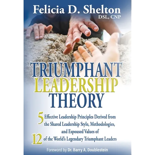 Triumphant Leadership Theory: Five Effective Leadership Principles Derived from the Shared Leadership Style, Methodologies, and Espoused Values of 12 - Hardcover