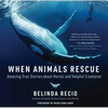 When Animals Rescue: Amazing True Stories about Heroic and Helpful Creatures - Hardcover
