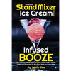 Homemade Stand Mixer Ice Cream Recipes Infused with Booze: Fun, Flavorful Easy to Make Ice Cream, Frozen Yogurt, Sorbet, Gelato and Milkshakes for Any - Paperback