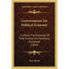 Conversations On Political Economy: In Which The Elements Of That Science Are Familiarly Explained (1839) - Paperback