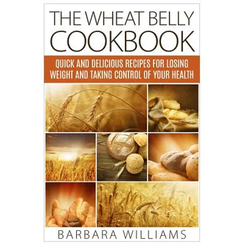 The Wheat Belly Cookbook: Quick and Delicious Recipes for Losing Weight and Taking Control of Your Health - Paperback