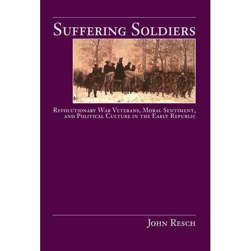 Suffering Soldiers: Revolutionary War Veterans, Moral Sentiment, and Political Culture in the Early Republic - Paperback