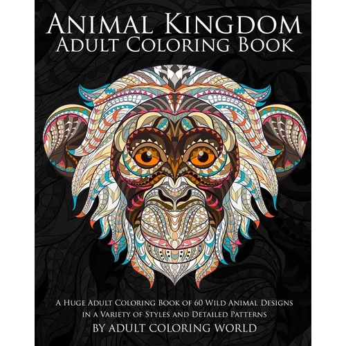 Animal Kingdom: Adult Coloring Book: A Huge Adult Coloring Book of 60 Wild Animal Designs in a Variety of Styles and Detailed Patterns - Paperback