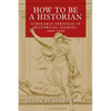 How to Be a Historian: Scholarly Personae in Historical Studies, 1800-2000 - Paperback