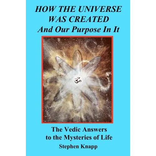 How the Universe was Created and Our Purpose In It: The Vedic Answers to the Mysteries of Life - Paperback