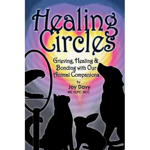 Healing Circles: Grieving, Healing and Bonding with Our Animal Companions - Paperback