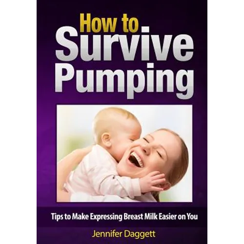 How to Survive Pumping: Tips to Make Expressing Breast Milk Easier on You - Paperback