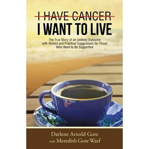 I Have Cancer. I Want to Live.: The True Story of an Unlikely Outcome with Honest and Practical Suggestions for Those Who Want to Be Supportive - Paperback