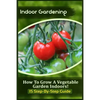 Indoor Gardening: How To Grow A Vegetable Garden Indoors! (15 Step-By-Step Guide) - Paperback