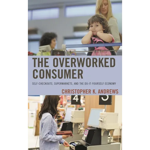 Overworked Consumer: Self-Checkouts, Supermarkets, and the Do-It-Yourself Economy - Paperback