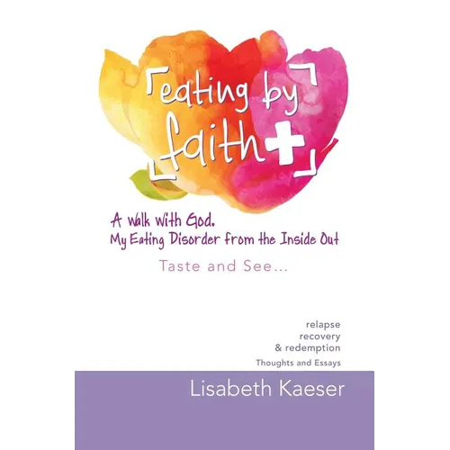 Eating by Faith: A Walk With God. My Eating Disorder From The Inside Out: Taste and See... - Paperback