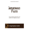 Indigenous Faith: Living a biblically healthy life in the context of an indigenous culture... - Paperback
