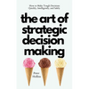 The Art of Strategic Decision-Making: How to Make Tough Decisions Quickly, Intelligently, and Safely - Paperback