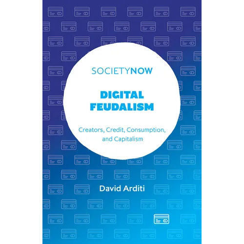 Digital Feudalism: Creators, Credit, Consumption, and Capitalism - Paperback