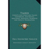 Timber: Growth And Structure; Felling Converting, And Buying; Measuring; Seasoning; Properties And Defects; Preservation; Varieties (1904) - Paperback
