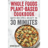 Whole Foods Plant-based Cookbook With Recipes Ready In 30 Minutes: Wholesome foods for a healthier you - Paperback