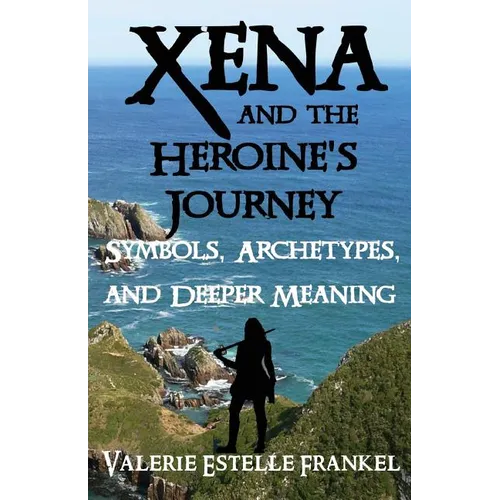Xena and the Heroine's Journey: Symbols, Archetypes, and Deeper Meaning - Paperback