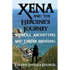 Xena and the Heroine's Journey: Symbols, Archetypes, and Deeper Meaning - Paperback