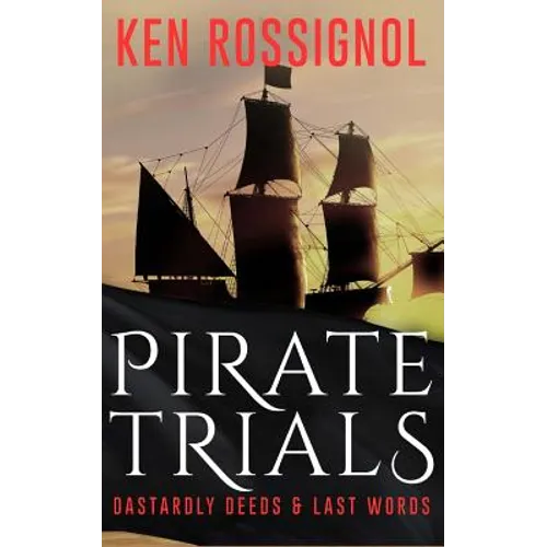 Pirate Trials: From Privateers to Murderous Villains; Their Dastardly Deeds and Last Words - Paperback