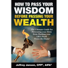 How to Pass Your Wisdom Before Passing Your Wealth: The Ultimate Guide for Preventing your Heirs from Flushing your Life's Work down the Drain! - Paperback