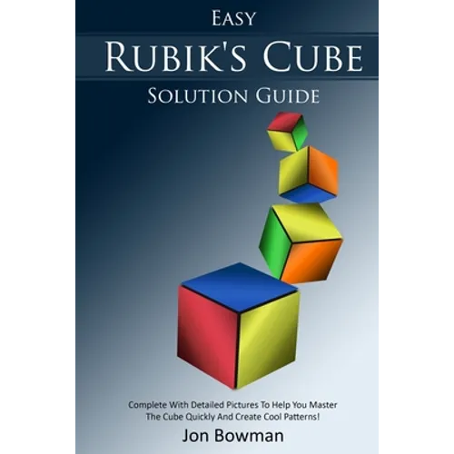 Easy Rubik's Cube Solution Guide: Complete With Detailed Pictures To Help You Master The Cube Quickly And Create Cool Patterns! - Paperback