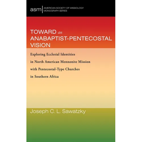 Toward an Anabaptist-Pentecostal Vision: Exploring Ecclesial Identities in North American Mennonite Mission with Pentecostal-Type Churches in Southern - Hardcover