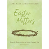 Easter Matters: How the Resurrection of Jesus Changes You - Paperback