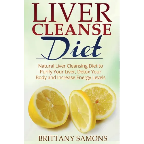 Liver Cleanse Diet: Natural Liver Cleansing Diet to Purify Your Liver, Detox Your Body and Increase Energy Levels - Paperback