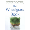 The Wheatgrass Book: How to Grow and Use Wheatgrass to Maximize Your Health and Vitality - Paperback