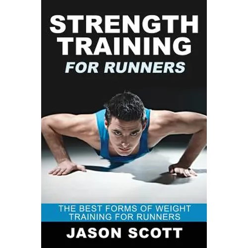 Strength Training for Runners: The Best Forms of Weight Training for Runners - Paperback