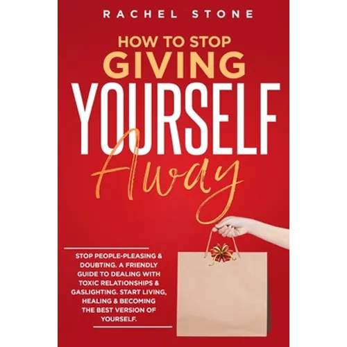 How To Stop Giving Yourself Away: Stop people-pleasing & doubting. Friendly guide to dealing with toxic relationships & gaslighting. Start living, hea - Paperback