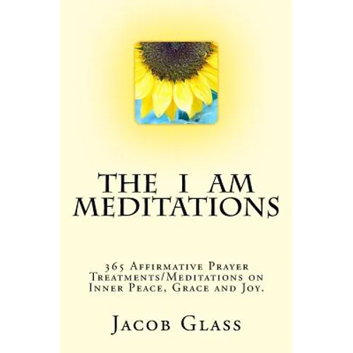 The I Am Meditations: 365 Affirmative Prayer Treatments/Meditations on Inner Peace, Grace and Joy. - Paperback