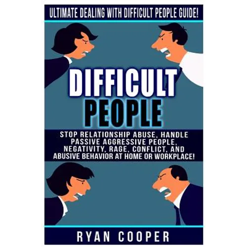 Difficult People: Ultimate Dealing With Difficult People Guide! Stop Relationship Abuse, Handle Passive Aggressive People, Negativity, R - Paperback