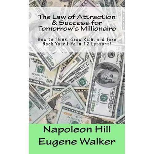 The Law of Attraction and Success for Tomorrow's Millionaire!: How to Think, Grow Rich, and Take Back Your Life in 12 Lessons - Paperback