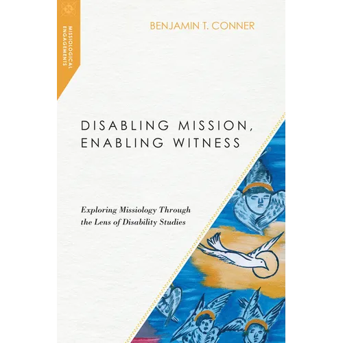 Disabling Mission, Enabling Witness: Exploring Missiology Through the Lens of Disability Studies - Paperback