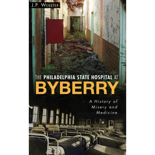 The Philadelphia State Hospital at Byberry: A History of Misery and Medicine - Hardcover