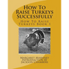 How To Raise Turkeys Successfully: How To Raise Turkeys Book 1 - Paperback