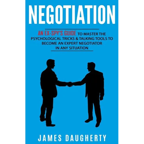 Negotiation: An Ex-Spy's Guide to Master the Psychological Tricks & Talking Tools to Become an Expert Negotiator in Any Situation - Paperback