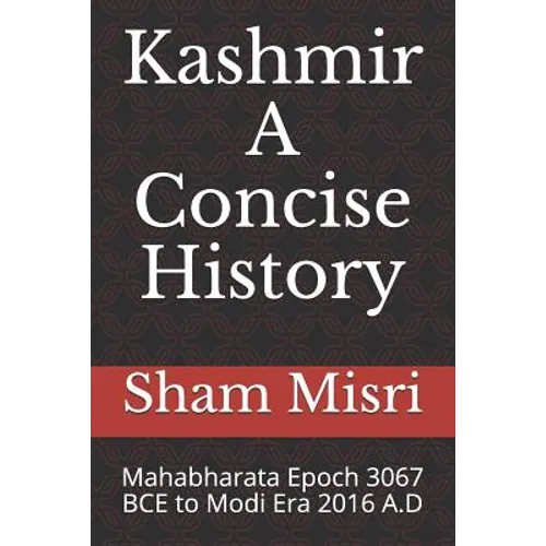 Kashmir - A Concise History: Mahabharata Epoch 3067 BCE to Modi Era 2016 A.D - Paperback