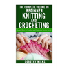 The Complete Volume on Beginner Knitting and Crocheting: Learn How to Crochet and Knit at a Novice Level - Paperback