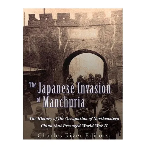 The Japanese Invasion of Manchuria: The History of the Occupation of Northeastern China that Presaged World War II - Paperback