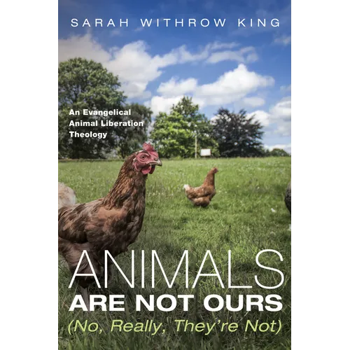 Animals Are Not Ours (No, Really, They're Not): An Evangelical Animal Liberation Theology - Paperback
