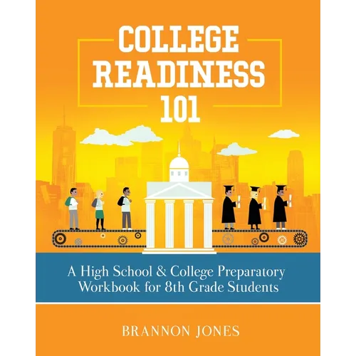 College Readiness 101: A High School & College Preparatory Workbook for 8th Grade Students - Paperback