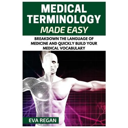 Medical Terminology: Medical Terminology Made Easy: Breakdown the Language of Medicine and Quickly Build Your Medical Vocabulary - Paperback