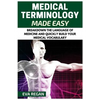 Medical Terminology: Medical Terminology Made Easy: Breakdown the Language of Medicine and Quickly Build Your Medical Vocabulary - Paperback