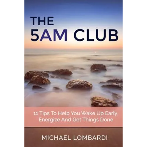 The 5 AM Club: 11 Tips To Help You Wake Up Early, Energize And Get Things Done - Paperback