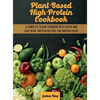 Plant-Based High- Protein Cookbook: A Complete Vegan Cookbook With Quick and Easy High- Protein Recipes For Bodybuilders - Hardcover