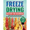 Freeze Drying Mastery For Beginners: Complete Guide to Long-Term Food Storage, Save Money, Reduce Waste and Keep Your Pantry Stocked - Paperback